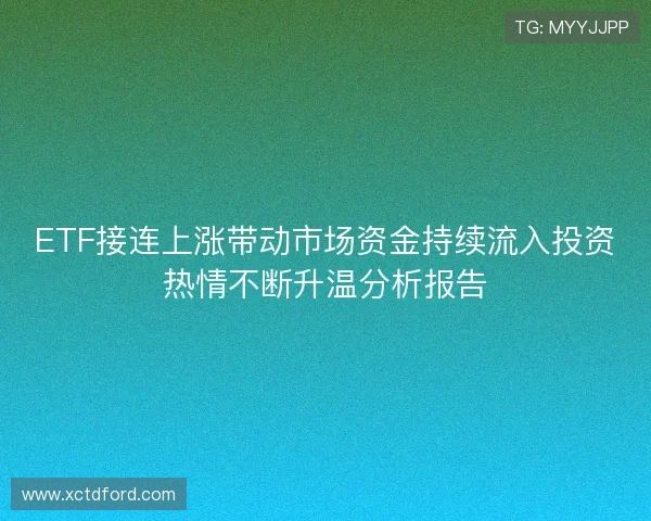 ETF接连上涨带动市场资金持续流入投资热情不断升温分析报告